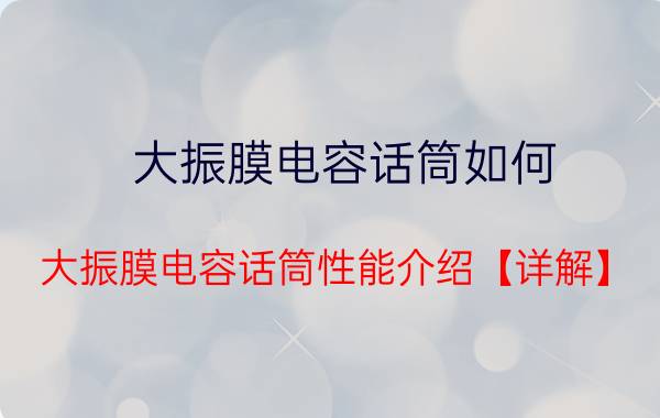 大振膜电容话筒如何 大振膜电容话筒性能介绍【详解】